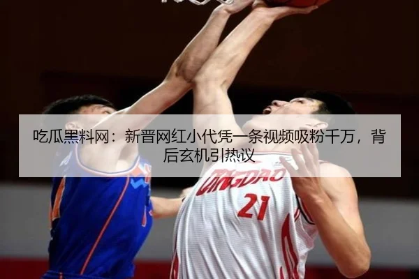 吃瓜黑料网：新晋网红小代凭一条视频吸粉千万，背后玄机引热议
