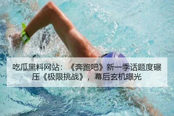 吃瓜黑料网站：《奔跑吧》新一季话题度碾压《极限挑战》，幕后玄机曝光